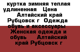 куртка зимняя теплая удлиненная › Цена ­ 1 500 - Алтайский край, Рубцовск г. Одежда, обувь и аксессуары » Женская одежда и обувь   . Алтайский край,Рубцовск г.